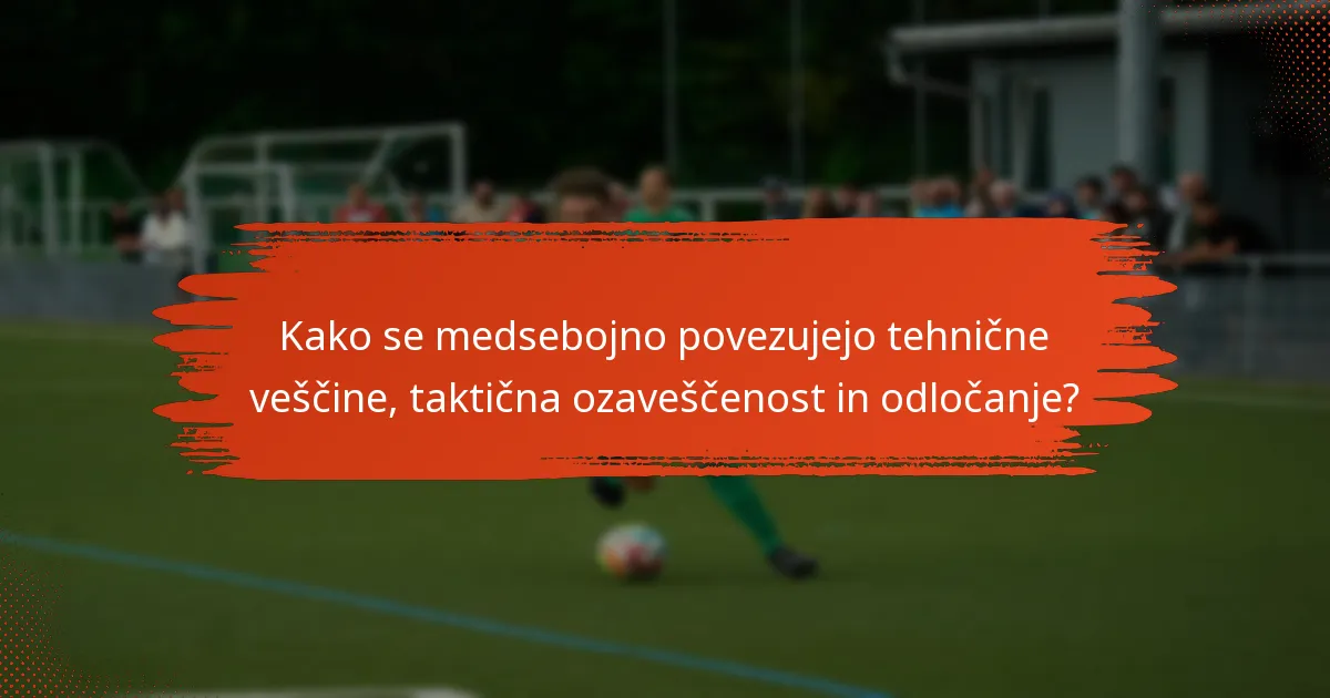 Kako se medsebojno povezujejo tehnične veščine, taktična ozaveščenost in odločanje?