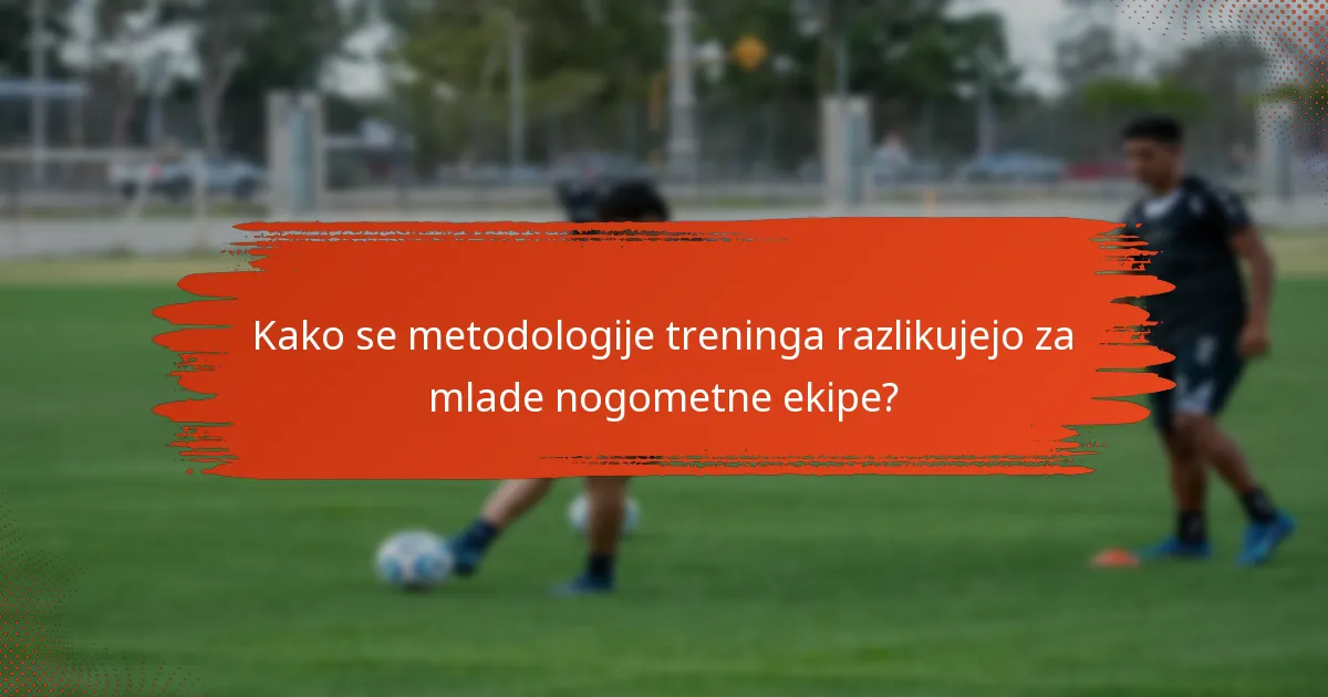 Kako se metodologije treninga razlikujejo za mlade nogometne ekipe?