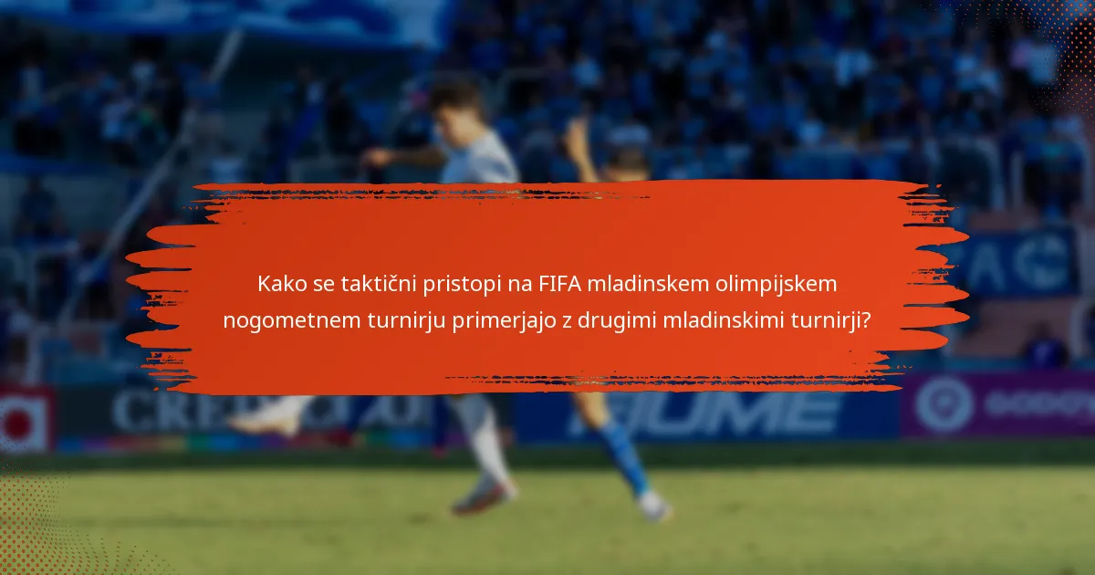 Kako se taktični pristopi na FIFA mladinskem olimpijskem nogometnem turnirju primerjajo z drugimi mladinskimi turnirji?