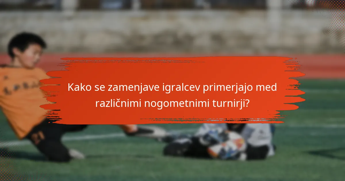 Kako se zamenjave igralcev primerjajo med različnimi nogometnimi turnirji?