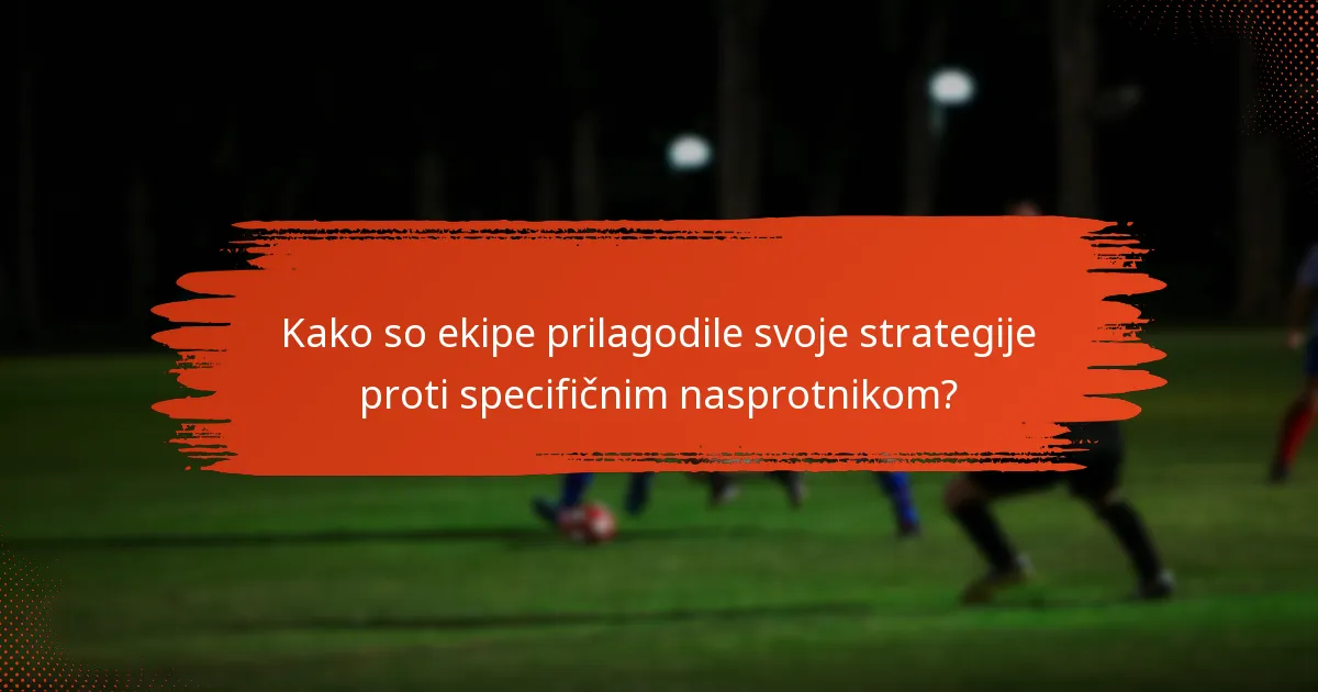 Kako so ekipe prilagodile svoje strategije proti specifičnim nasprotnikom?