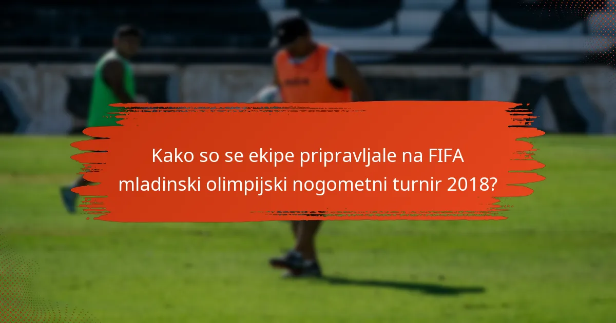 Kako so se ekipe pripravljale na FIFA mladinski olimpijski nogometni turnir 2018?