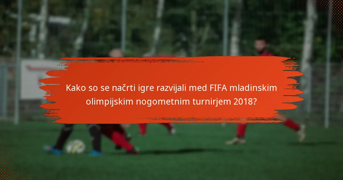 Kako so se načrti igre razvijali med FIFA mladinskim olimpijskim nogometnim turnirjem 2018?