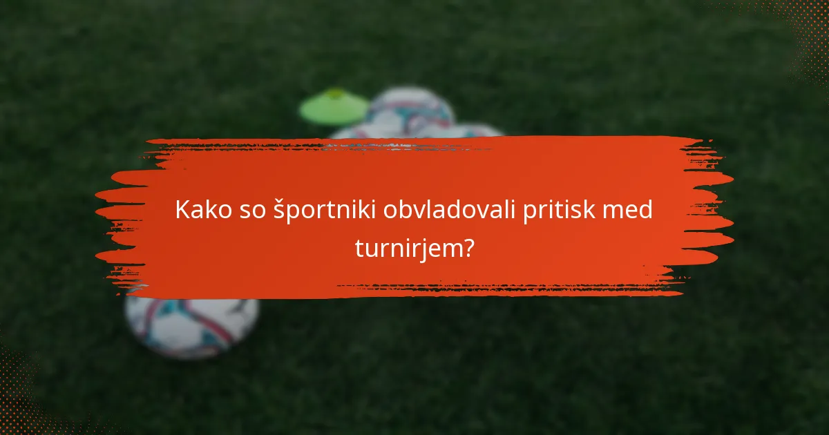 Kako so športniki obvladovali pritisk med turnirjem?
