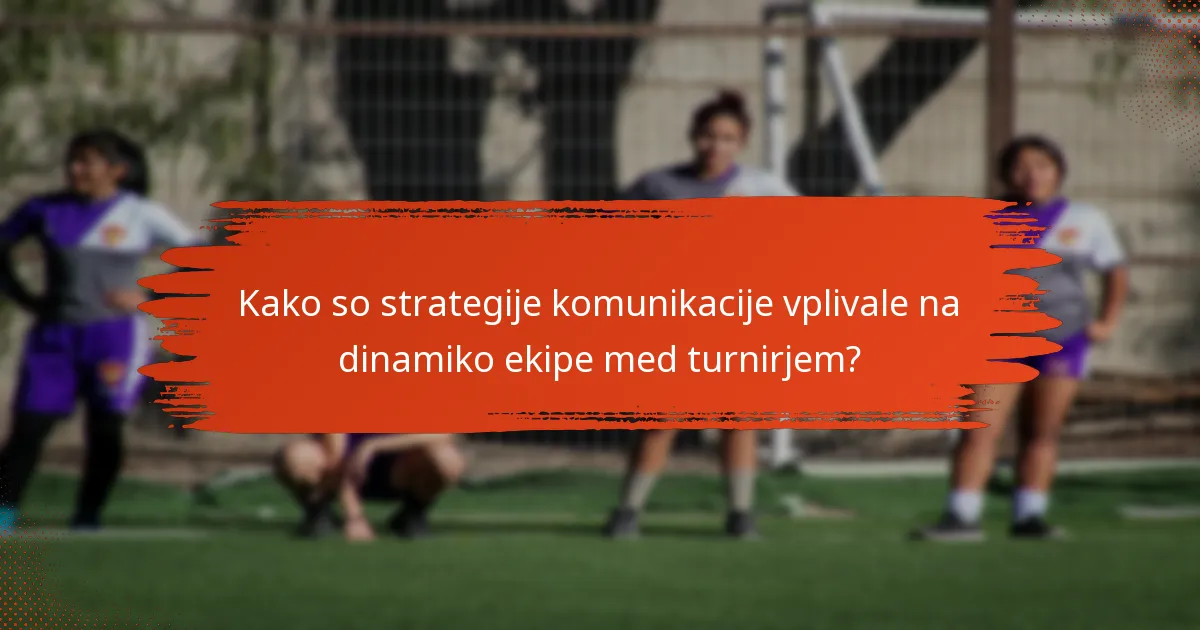 Kako so strategije komunikacije vplivale na dinamiko ekipe med turnirjem?