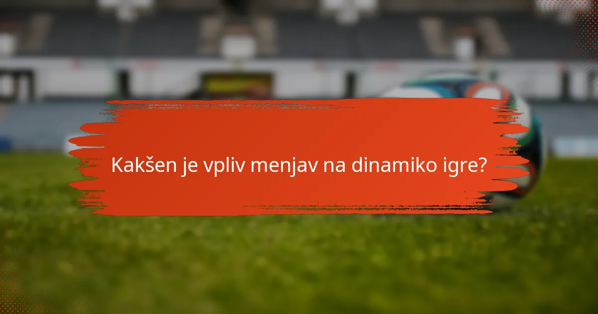 Kakšen je vpliv menjav na dinamiko igre?