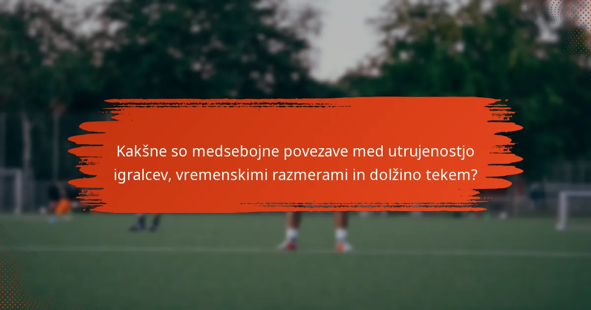 Kakšne so medsebojne povezave med utrujenostjo igralcev, vremenskimi razmerami in dolžino tekem?