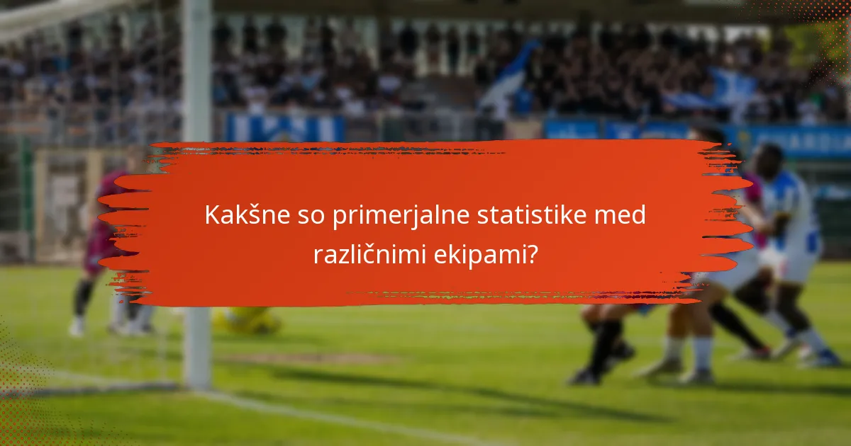 Kakšne so primerjalne statistike med različnimi ekipami?