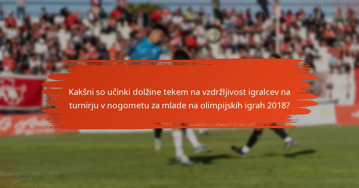 Kakšni so učinki dolžine tekem na vzdržljivost igralcev na turnirju v nogometu za mlade na olimpijskih igrah 2018?