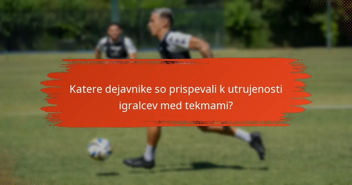 Katere dejavnike so prispevali k utrujenosti igralcev med tekmami?