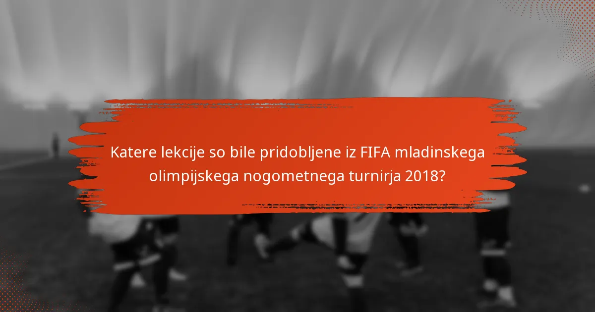 Katere lekcije so bile pridobljene iz FIFA mladinskega olimpijskega nogometnega turnirja 2018?