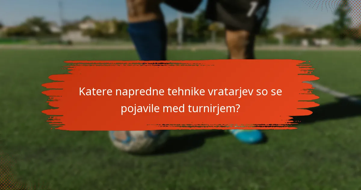 Katere napredne tehnike vratarjev so se pojavile med turnirjem?