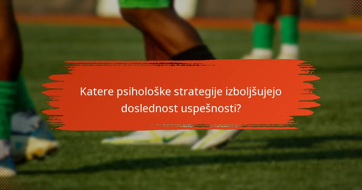 Katere psihološke strategije izboljšujejo doslednost uspešnosti?