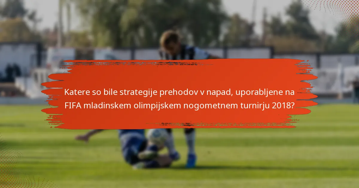 Katere so bile strategije prehodov v napad, uporabljene na FIFA mladinskem olimpijskem nogometnem turnirju 2018?