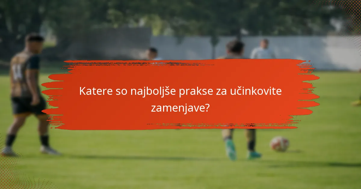 Katere so najboljše prakse za učinkovite zamenjave?