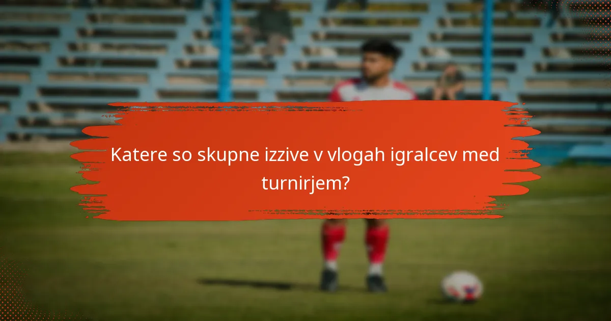 Katere so skupne izzive v vlogah igralcev med turnirjem?