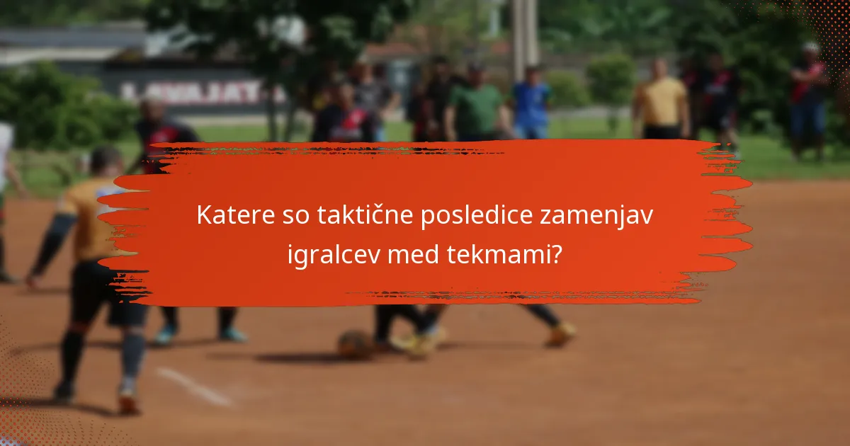 Katere so taktične posledice zamenjav igralcev med tekmami?