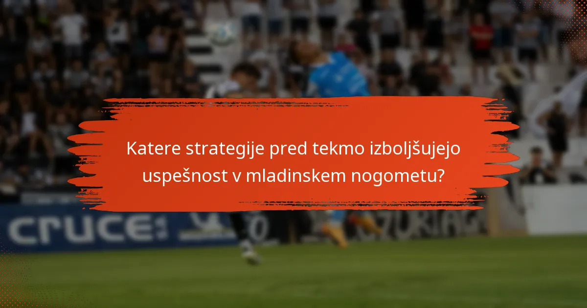 Katere strategije pred tekmo izboljšujejo uspešnost v mladinskem nogometu?