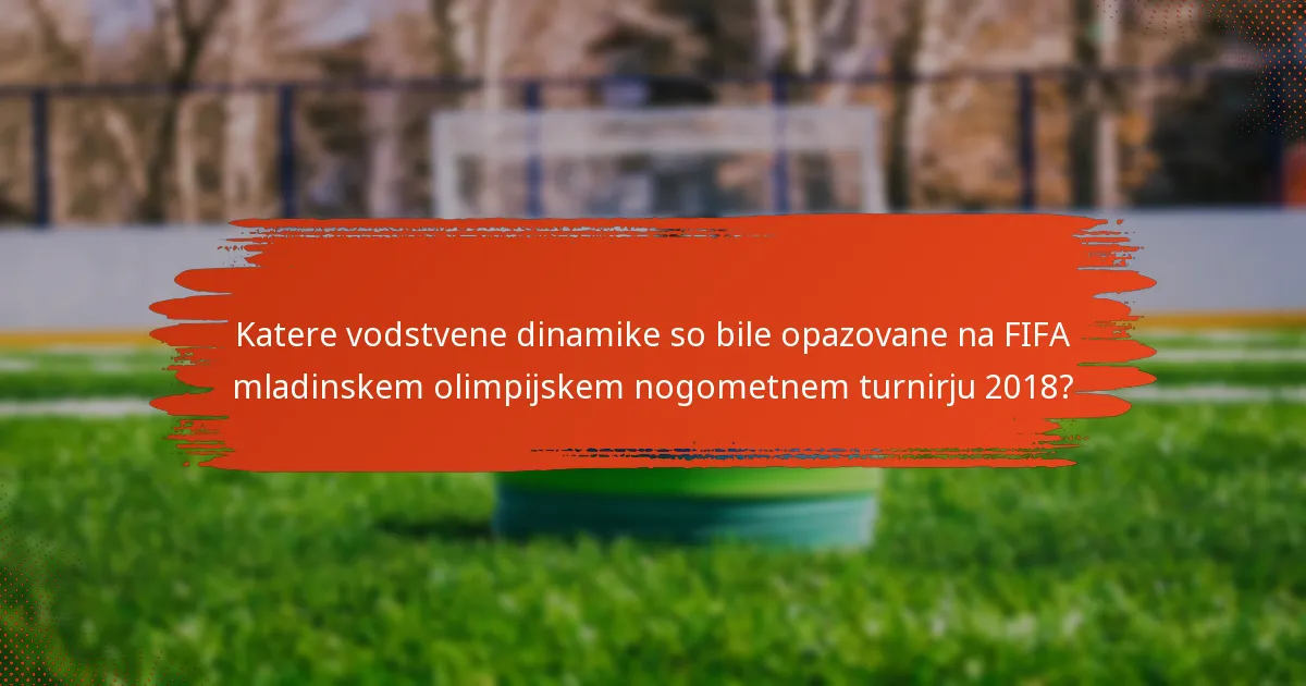Katere vodstvene dinamike so bile opazovane na FIFA mladinskem olimpijskem nogometnem turnirju 2018?