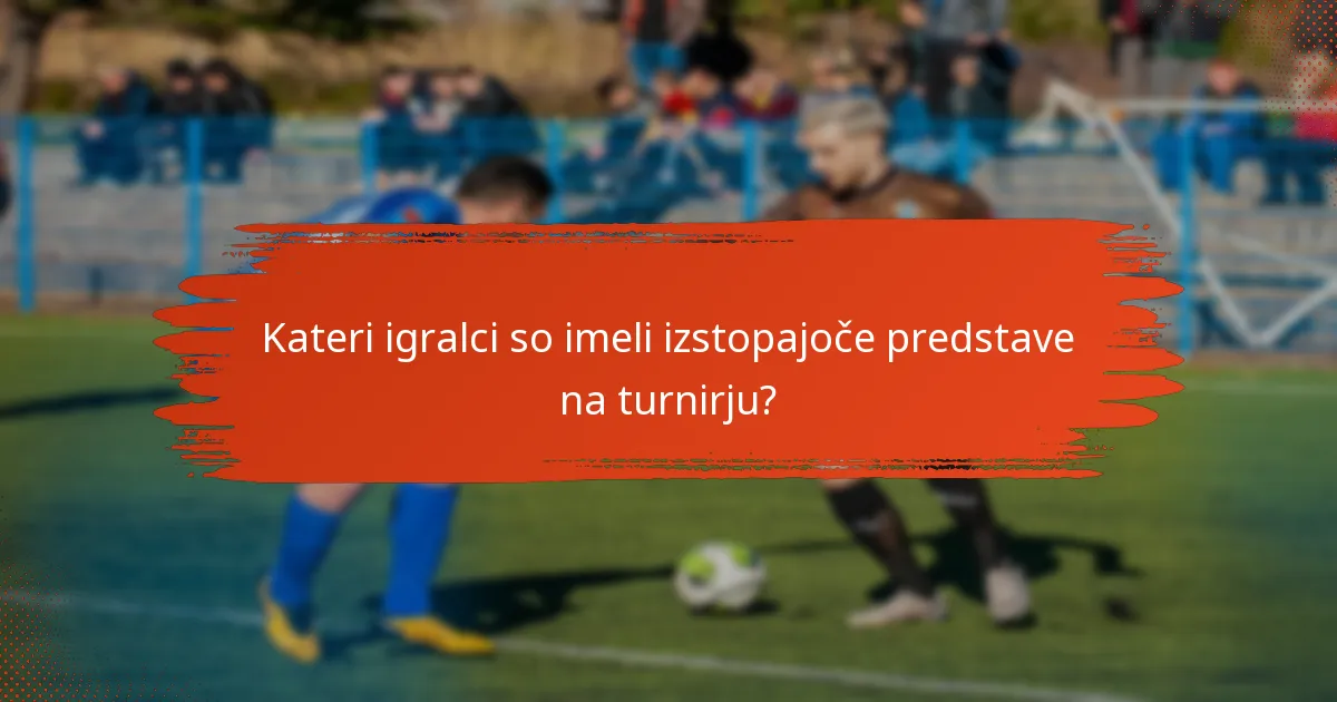 Kateri igralci so imeli izstopajoče predstave na turnirju?