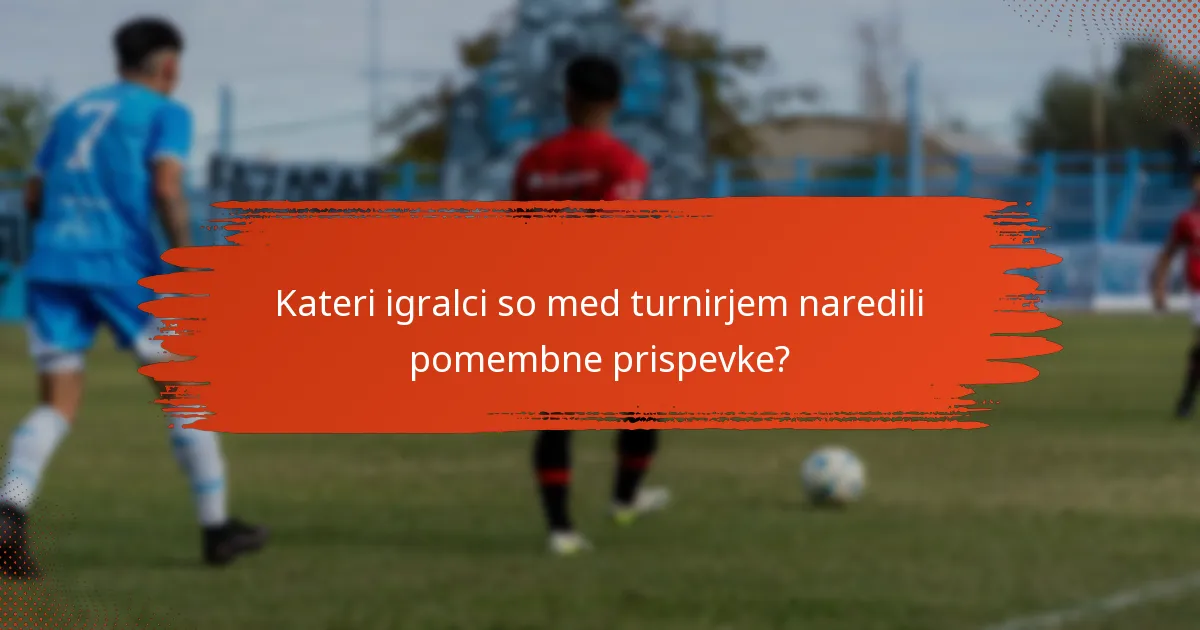 Kateri igralci so med turnirjem naredili pomembne prispevke?