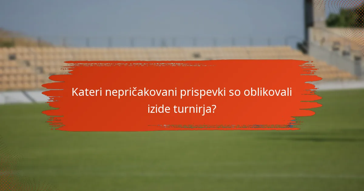 Kateri nepričakovani prispevki so oblikovali izide turnirja?