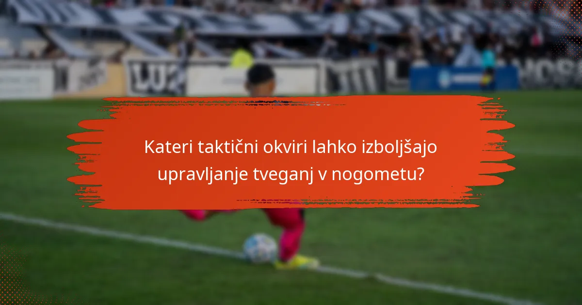 Kateri taktični okviri lahko izboljšajo upravljanje tveganj v nogometu?