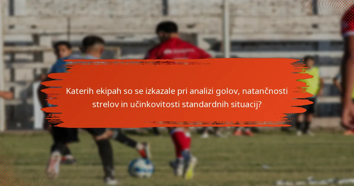 Katerih ekipah so se izkazale pri analizi golov, natančnosti strelov in učinkovitosti standardnih situacij?